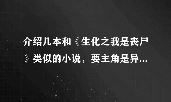 介绍几本和《生化之我是丧尸》类似的小说，要主角是异能者或丧尸最好，要有女主角！