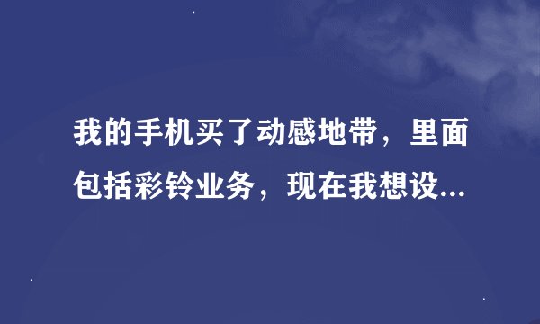 我的手机买了动感地带，里面包括彩铃业务，现在我想设置彩铃，怎么设置，。要不要另外收费