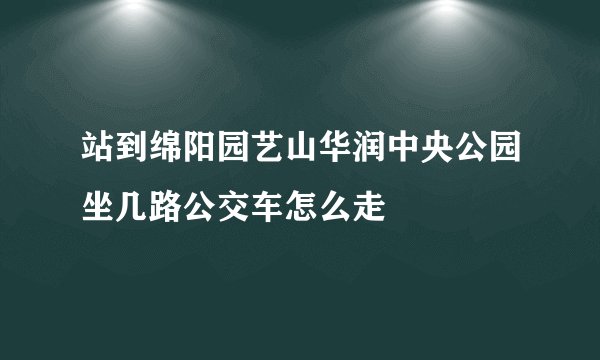 站到绵阳园艺山华润中央公园坐几路公交车怎么走