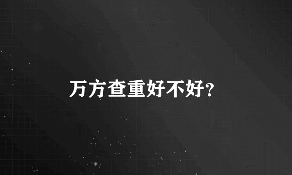 万方查重好不好？
