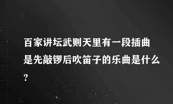百家讲坛武则天里有一段插曲是先敲锣后吹笛子的乐曲是什么？