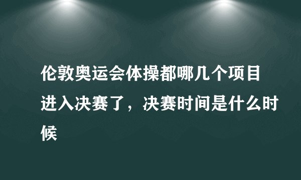 伦敦奥运会体操都哪几个项目进入决赛了，决赛时间是什么时候