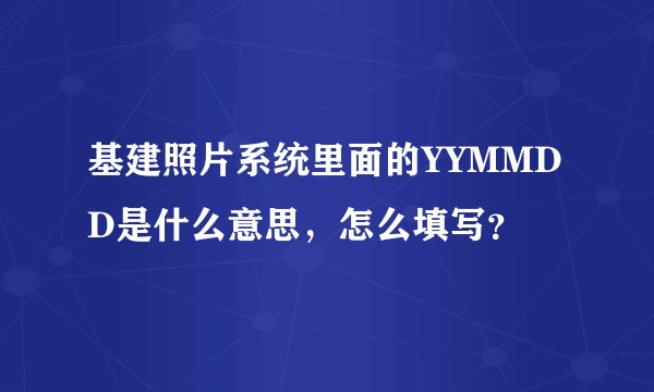 基建照片系统里面的YYMMDD是什么意思，怎么填写？