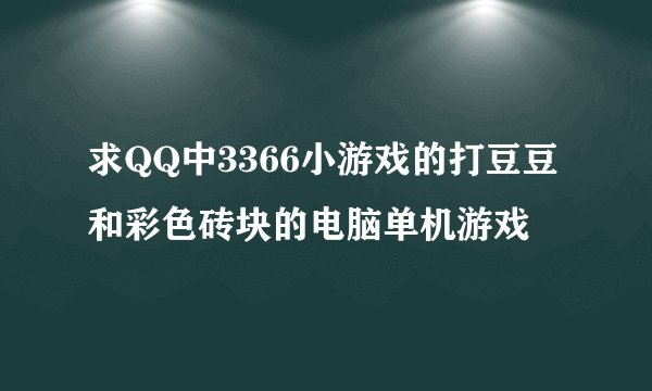 求QQ中3366小游戏的打豆豆和彩色砖块的电脑单机游戏