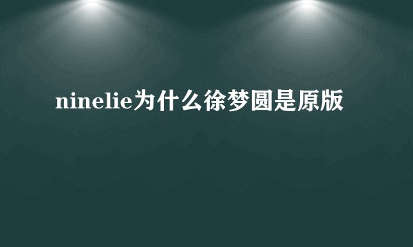 ninelie为什么徐梦圆是原版