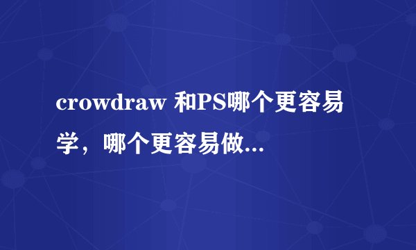 crowdraw 和PS哪个更容易学，哪个更容易做设计，分别哪个版本最实用。。。