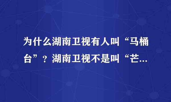 为什么湖南卫视有人叫“马桶台”？湖南卫视不是叫“芒果台”吗？为何叫“马桶台”了？