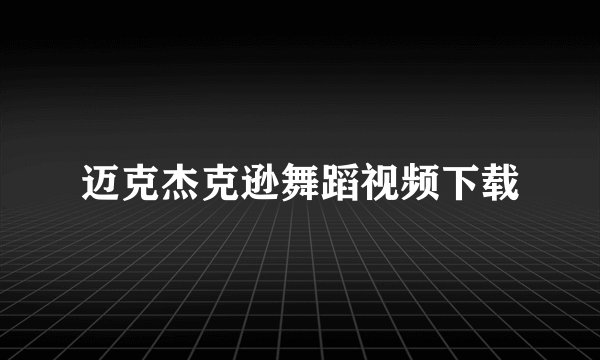 迈克杰克逊舞蹈视频下载