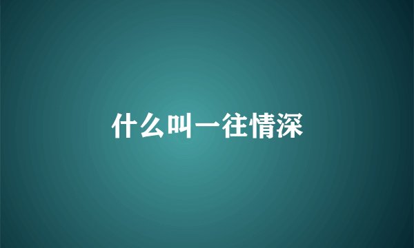 什么叫一往情深