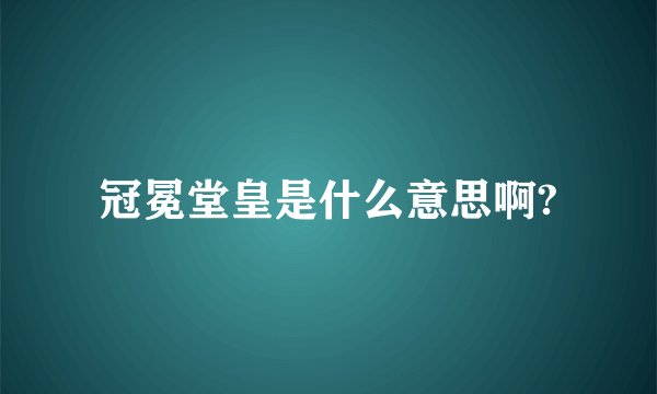 冠冕堂皇是什么意思啊?