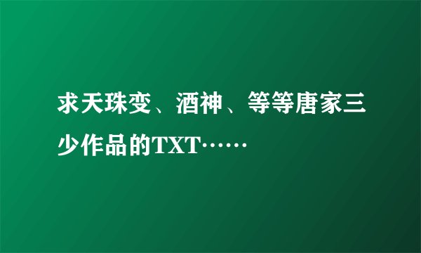 求天珠变、酒神、等等唐家三少作品的TXT……