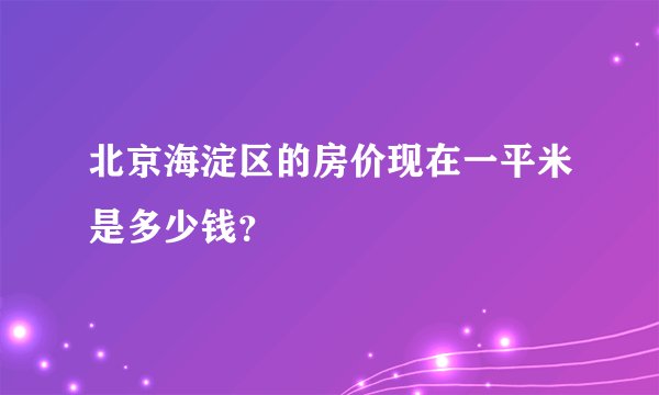 北京海淀区的房价现在一平米是多少钱？