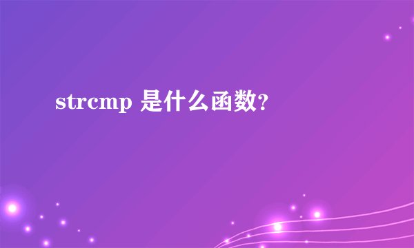 strcmp 是什么函数？