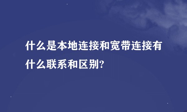 什么是本地连接和宽带连接有什么联系和区别?