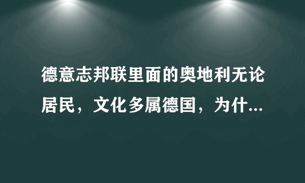 德意志邦联里面的奥地利无论居民，文化多属德国，为什么两者一直没能统一，而且任何时代两国都互相排斥？