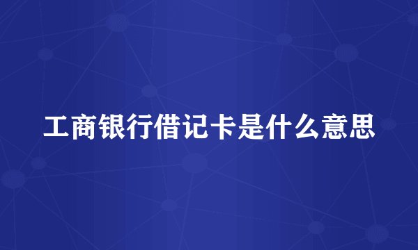 工商银行借记卡是什么意思