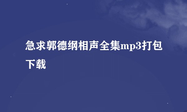 急求郭德纲相声全集mp3打包下载