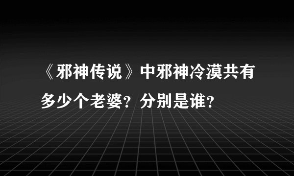 《邪神传说》中邪神冷漠共有多少个老婆？分别是谁？