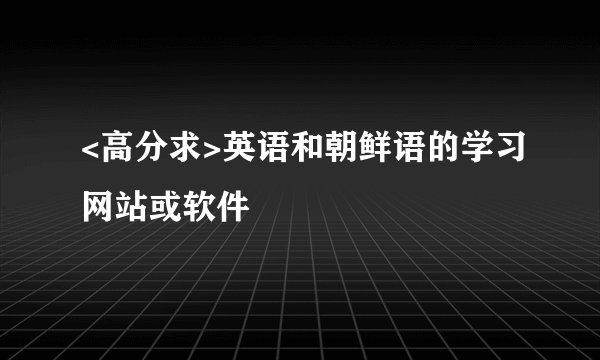 <高分求>英语和朝鲜语的学习网站或软件