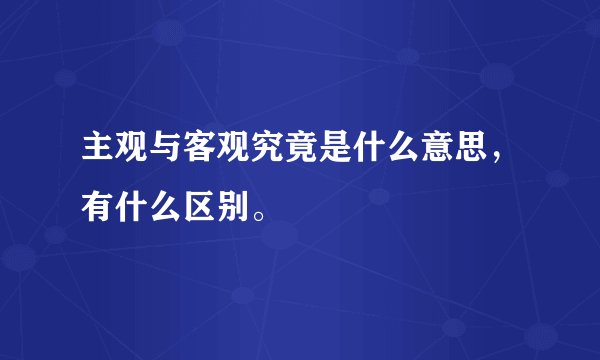 主观与客观究竟是什么意思，有什么区别。