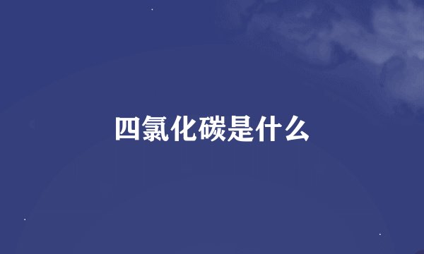 四氯化碳是什么