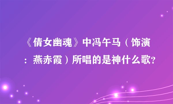 《倩女幽魂》中冯午马（饰演：燕赤霞）所唱的是神什么歌？