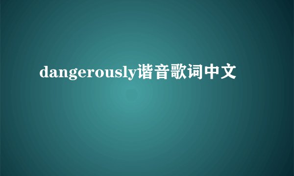 dangerously谐音歌词中文