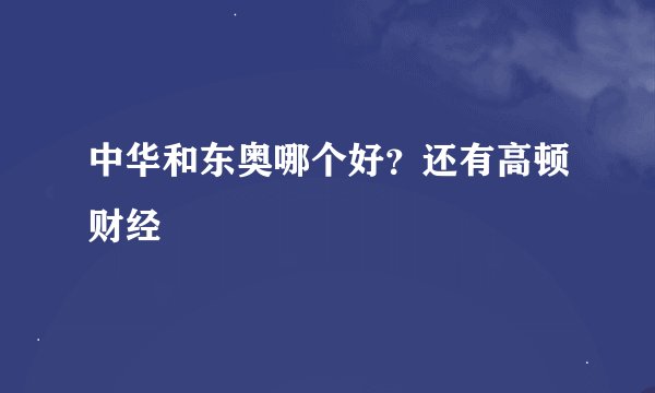 中华和东奥哪个好？还有高顿财经