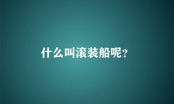 什么叫滚装船呢？