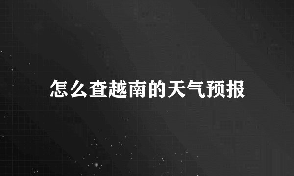 怎么查越南的天气预报