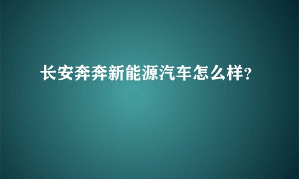 长安奔奔新能源汽车怎么样？