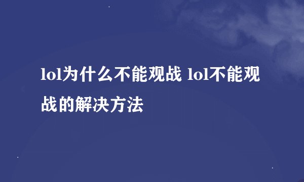 lol为什么不能观战 lol不能观战的解决方法
