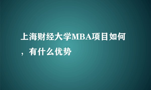 上海财经大学MBA项目如何，有什么优势