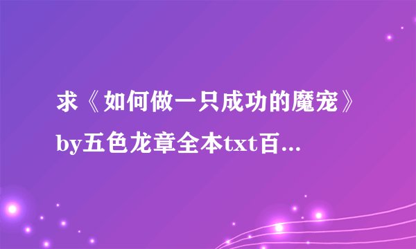 求《如何做一只成功的魔宠》by五色龙章全本txt百度云链接