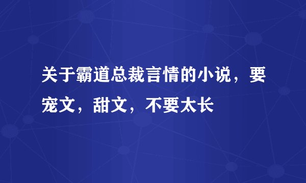 关于霸道总裁言情的小说，要宠文，甜文，不要太长