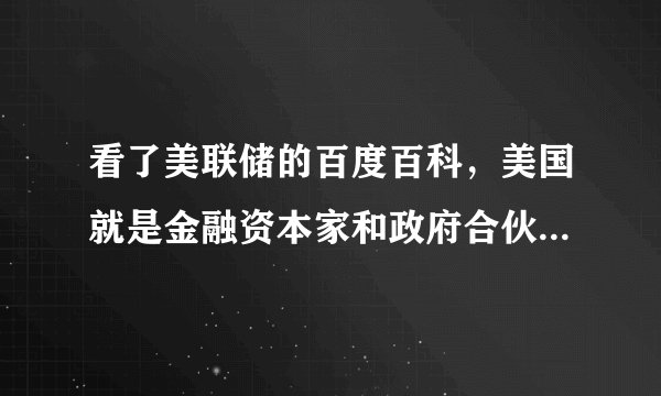 看了美联储的百度百科，美国就是金融资本家和政府合伙统治老百姓的国家