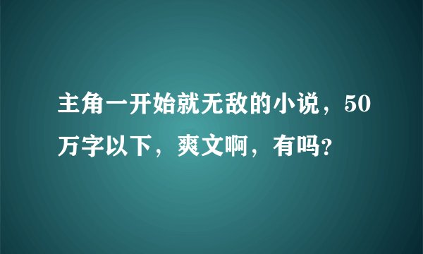 主角一开始就无敌的小说，50万字以下，爽文啊，有吗？