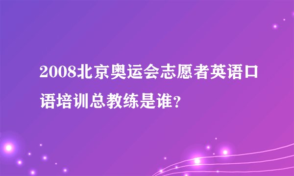 2008北京奥运会志愿者英语口语培训总教练是谁？