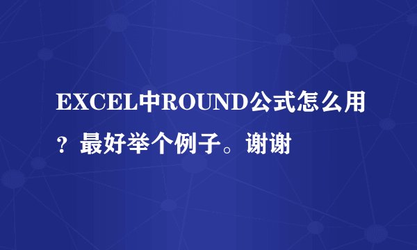 EXCEL中ROUND公式怎么用？最好举个例子。谢谢