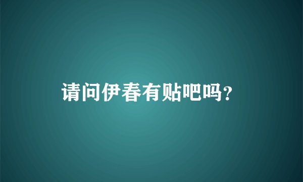 请问伊春有贴吧吗？