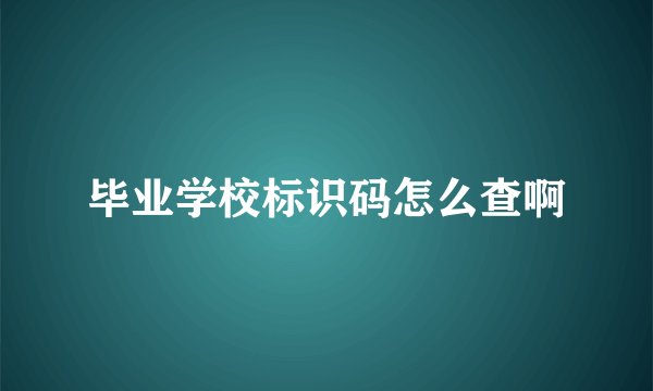 毕业学校标识码怎么查啊