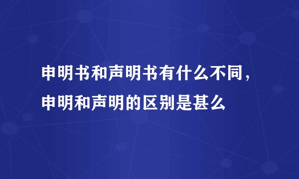 申明书和声明书有什么不同，申明和声明的区别是甚么