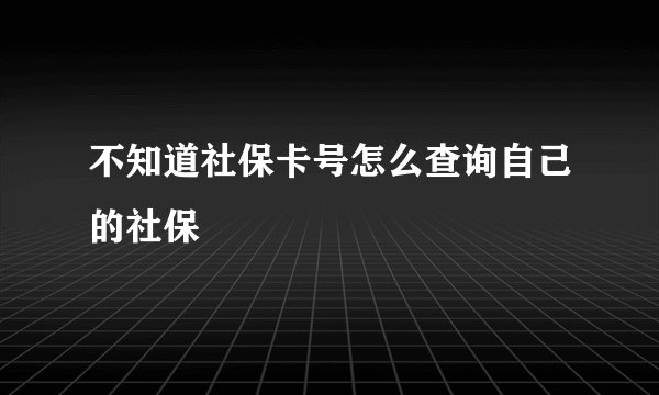 不知道社保卡号怎么查询自己的社保
