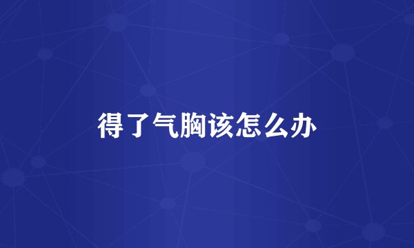 得了气胸该怎么办