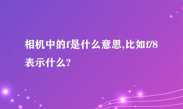相机中的f是什么意思,比如f/8表示什么?