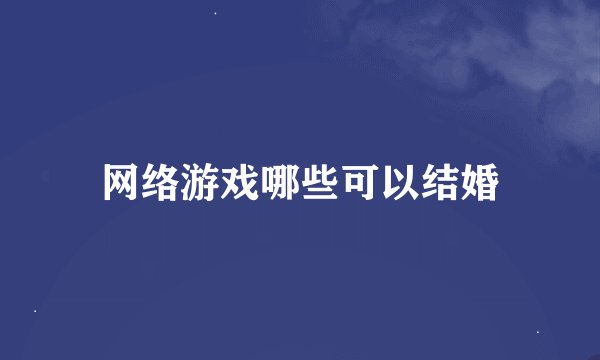网络游戏哪些可以结婚