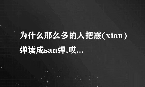 为什么那么多的人把霰(xian)弹读成san弹,哎.....