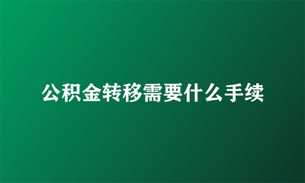公积金转移需要什么手续