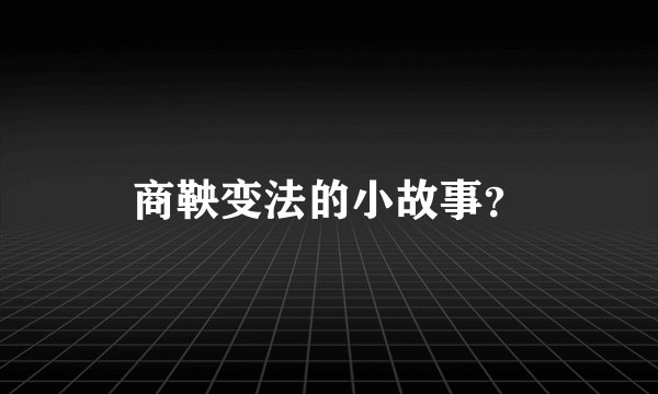 商鞅变法的小故事？