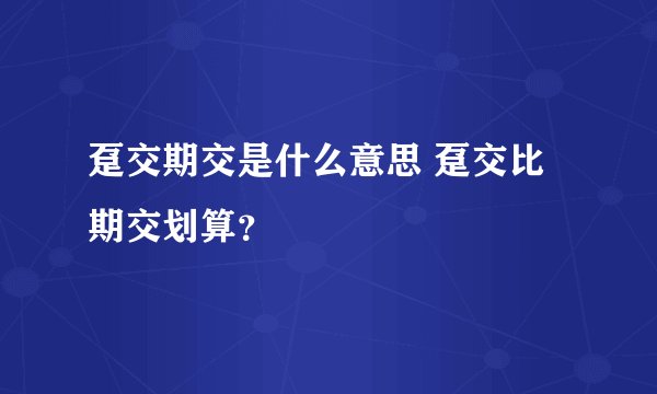 趸交期交是什么意思 趸交比期交划算？